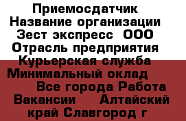 Приемосдатчик › Название организации ­ Зест-экспресс, ООО › Отрасль предприятия ­ Курьерская служба › Минимальный оклад ­ 27 000 - Все города Работа » Вакансии   . Алтайский край,Славгород г.